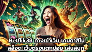 Betflik38 ทางเข้าเว็บ เกมคาสิโน สล็อต เว็บตรงแตกบ่อย เล่นสนุก จ่ายเงินเต็มไม่กั๊ก